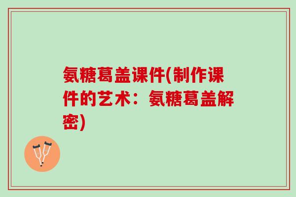 氨糖葛盖课件(制作课件的艺术：氨糖葛盖解密)