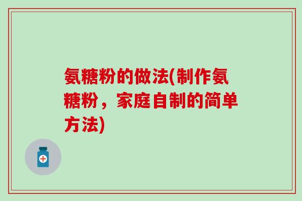 氨糖粉的做法(制作氨糖粉，家庭自制的简单方法)