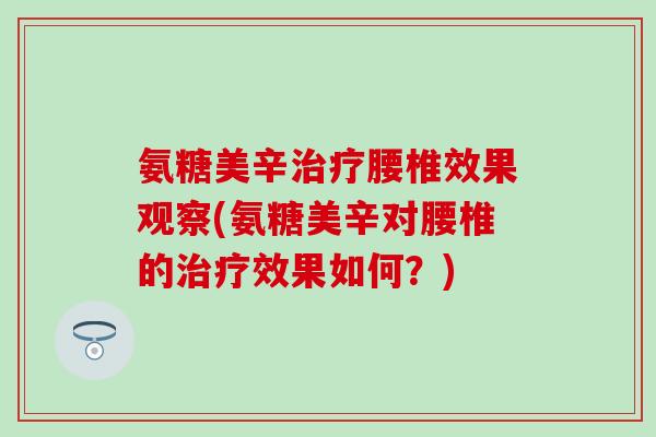 氨糖美辛治疗腰椎效果观察(氨糖美辛对腰椎的治疗效果如何？)