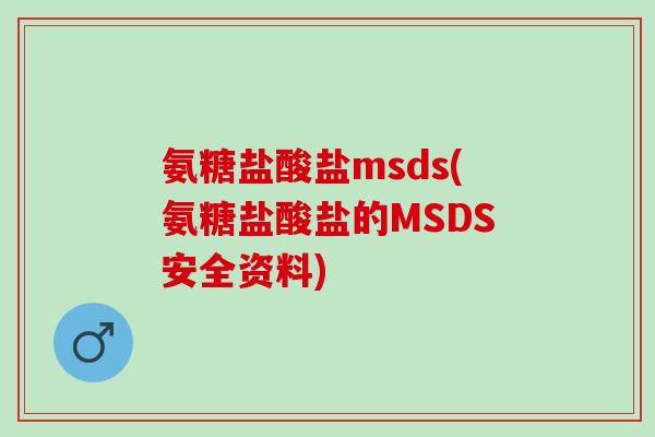氨糖盐酸盐msds(氨糖盐酸盐的MSDS安全资料)