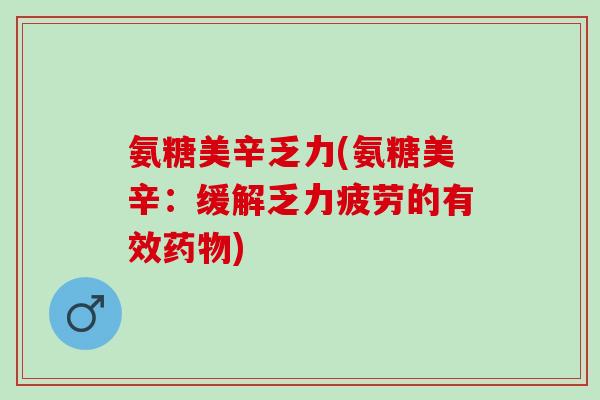 氨糖美辛乏力(氨糖美辛：缓解乏力疲劳的有效)