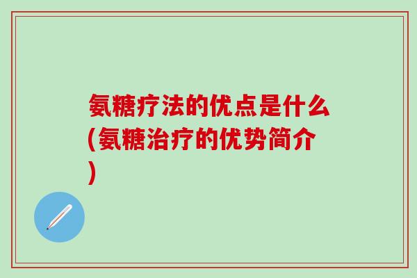 氨糖疗法的优点是什么(氨糖治疗的优势简介)