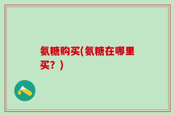 氨糖购买(氨糖在哪里买？)
