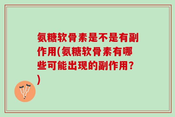 氨糖软骨素是不是有副作用(氨糖软骨素有哪些可能出现的副作用？)
