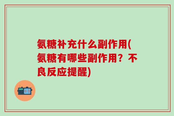 氨糖补充什么副作用(氨糖有哪些副作用？不良反应提醒)