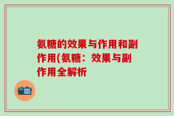 氨糖的效果与作用和副作用(氨糖：效果与副作用全解析