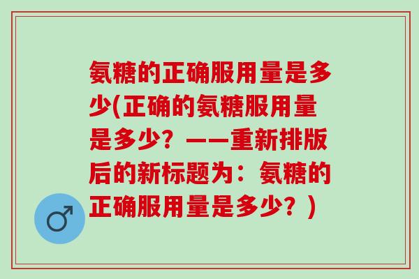 氨糖的正确服用量是多少(正确的氨糖服用量是多少？——重新排版后的新标题为：氨糖的正确服用量是多少？)