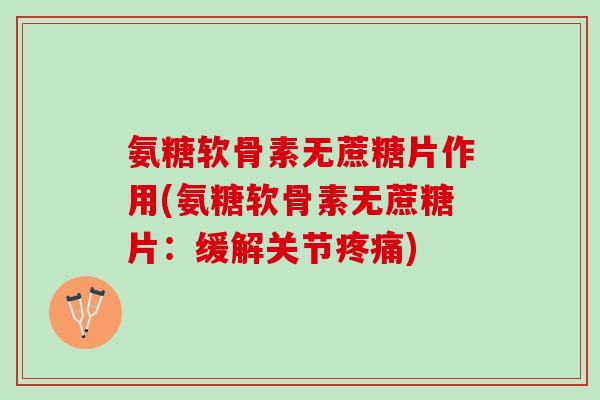 氨糖软骨素无蔗糖片作用(氨糖软骨素无蔗糖片：缓解关节)