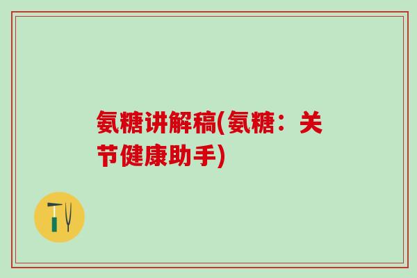 氨糖讲解稿(氨糖：关节健康助手)