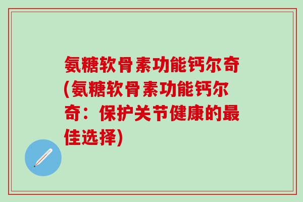 氨糖软骨素功能钙尔奇(氨糖软骨素功能钙尔奇：保护关节健康的佳选择)