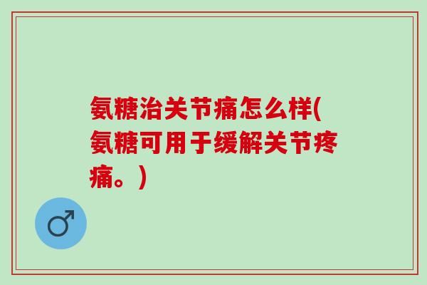 氨糖关节痛怎么样(氨糖可用于缓解关节。)