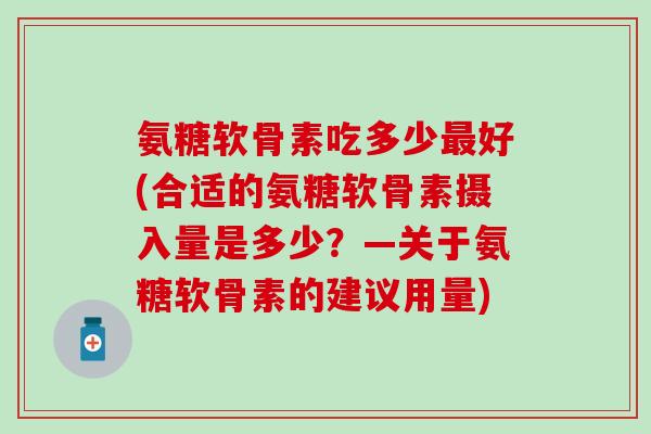 氨糖软骨素吃多少好(合适的氨糖软骨素摄入量是多少？—关于氨糖软骨素的建议用量)
