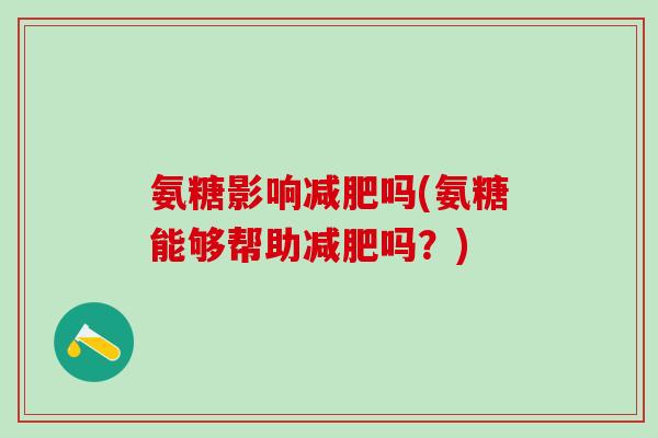 氨糖影响吗(氨糖能够帮助吗？)