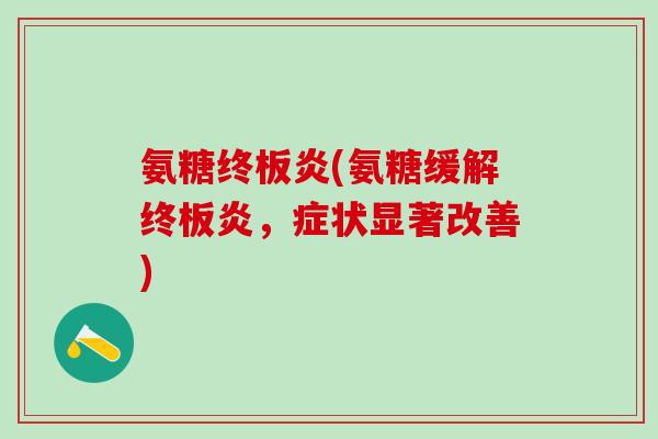 氨糖终板炎(氨糖缓解终板炎，症状显著改善)