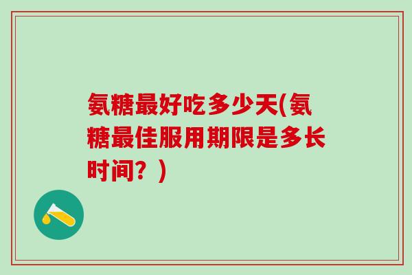 氨糖好吃多少天(氨糖佳服用期限是多长时间？)