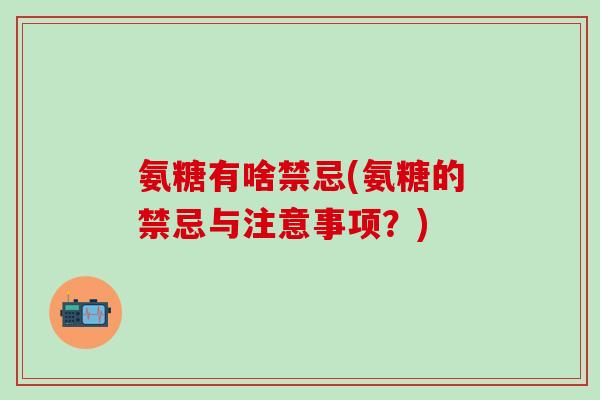 氨糖有啥禁忌(氨糖的禁忌与注意事项？)