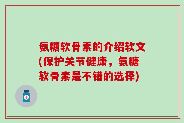 氨糖软骨素的介绍软文(保护关节健康,氨糖软骨素是不错的选择) 氨糖软骨素的介绍软文(保护关节健康,氨糖软骨素是不错的选择)