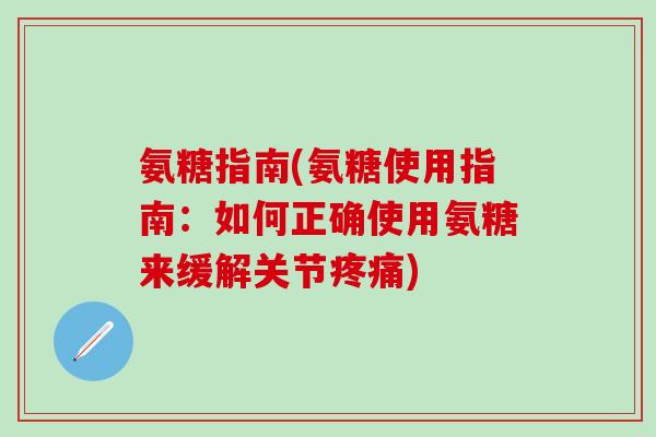 氨糖指南(氨糖使用指南：如何正确使用氨糖来缓解关节疼痛)