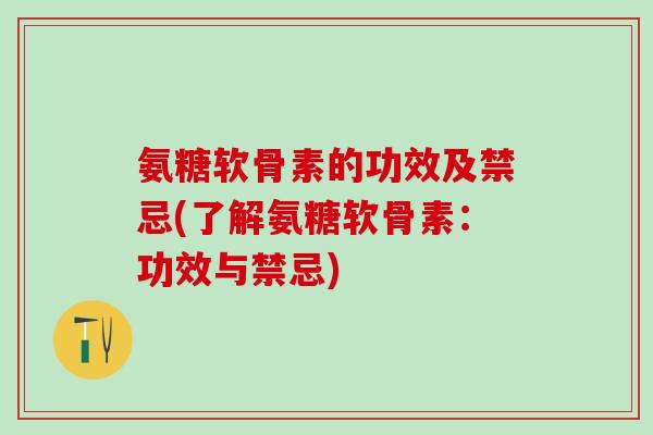 氨糖软骨素的功效及禁忌(了解氨糖软骨素：功效与禁忌)
