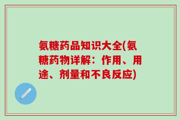 氨糖药品知识大全(氨糖详解：作用、用途、剂量和不良反应)