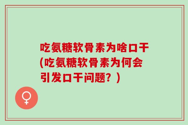 吃氨糖软骨素为啥口干(吃氨糖软骨素为何会引发口干问题？)