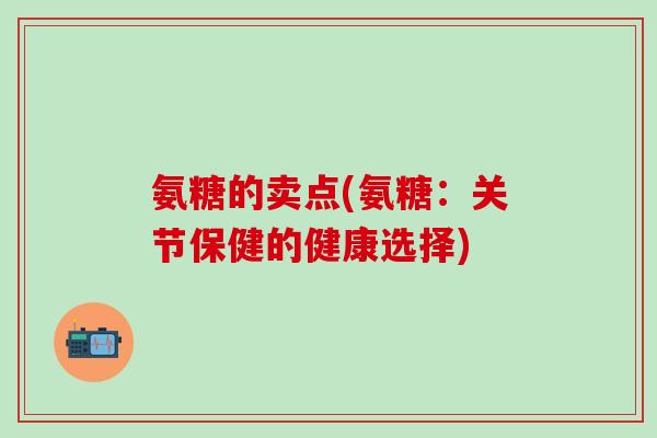 氨糖的卖点(氨糖：关节保健的健康选择)