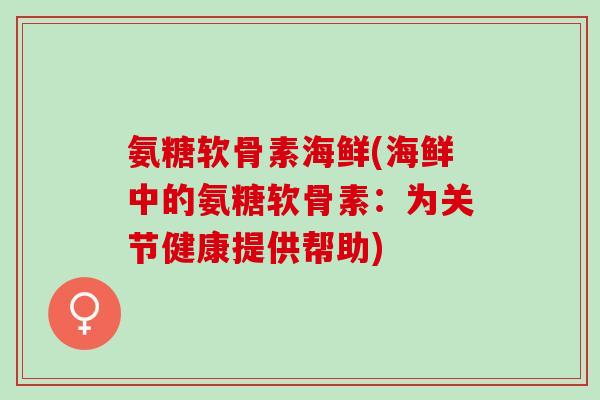 氨糖软骨素海鲜(海鲜中的氨糖软骨素：为关节健康提供帮助)