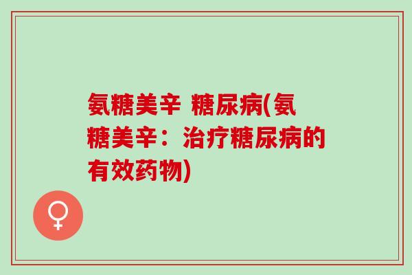 氨糖美辛 糖尿病(氨糖美辛：治疗糖尿病的有效药物)