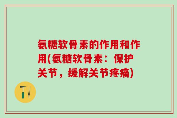 氨糖软骨素的作用和作用(氨糖软骨素：保护关节，缓解关节疼痛)