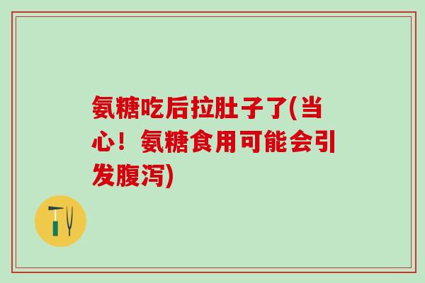 氨糖吃后拉肚子了(当心！氨糖食用可能会引发腹泻)