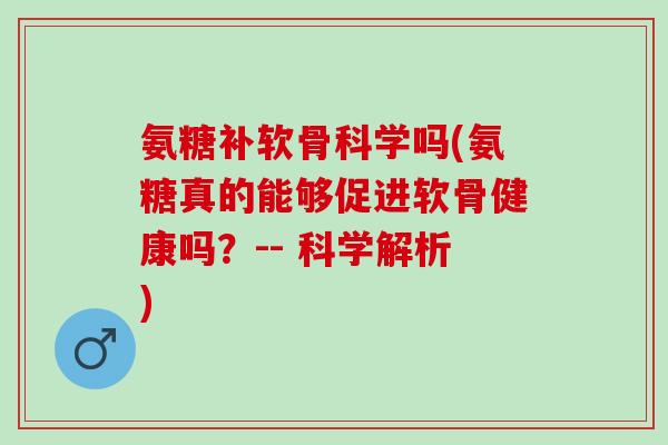 氨糖补软骨科学吗(氨糖真的能够促进软骨健康吗？-- 科学解析)