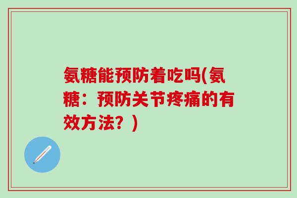氨糖能着吃吗(氨糖:关节的有效方法?) 氨糖能着吃吗(氨糖:关节的有效方法?)