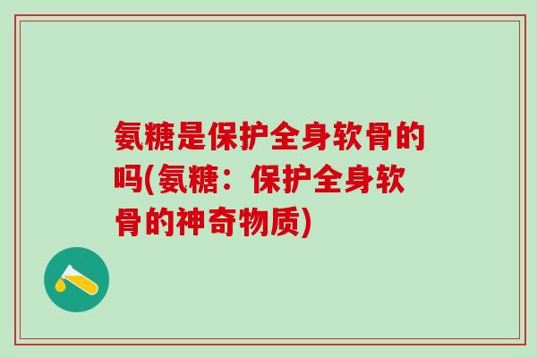 氨糖是保护全身软骨的吗(氨糖：保护全身软骨的神奇物质)