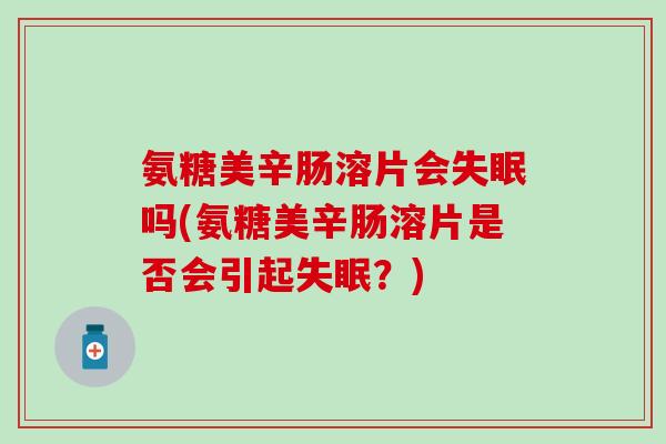 氨糖美辛肠溶片会吗(氨糖美辛肠溶片是否会引起？)