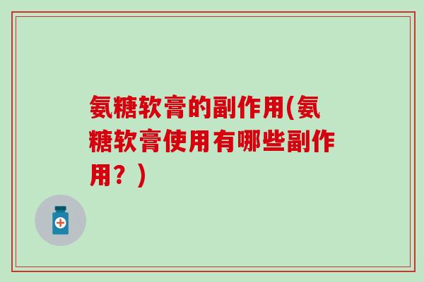氨糖软膏的副作用(氨糖软膏使用有哪些副作用？)