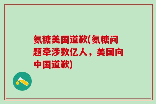 氨糖美国道歉(氨糖问题牵涉数亿人，美国向中国道歉)