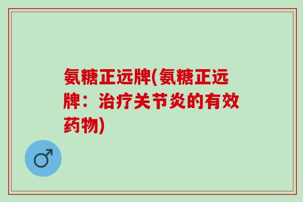 氨糖正远牌(氨糖正远牌：治疗关节炎的有效药物)