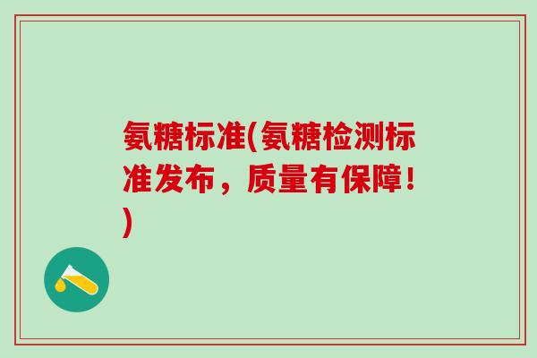 氨糖标准(氨糖检测标准发布，质量有保障！)