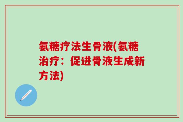 氨糖疗法生骨液(氨糖治疗：促进骨液生成新方法)