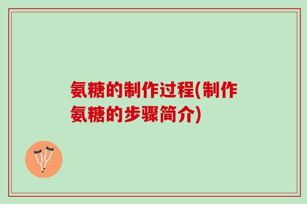 氨糖的制作过程(制作氨糖的步骤简介)