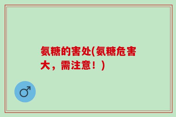 氨糖的害处(氨糖危害大，需注意！)