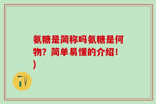 氨糖是简称吗氨糖是何物?简单易懂的介绍!) 氨糖是简称吗氨糖是何物?简单易懂的介绍!)