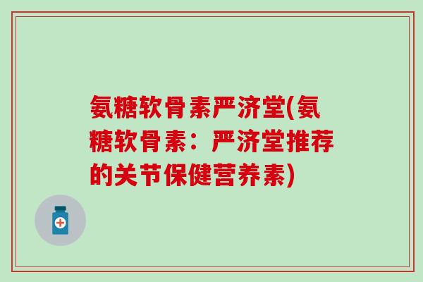 氨糖软骨素严济堂(氨糖软骨素：严济堂推荐的关节保健营养素)