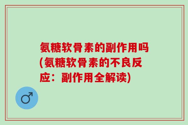 氨糖软骨素的副作用吗(氨糖软骨素的不良反应：副作用全解读)