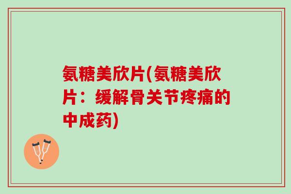 氨糖美欣片(氨糖美欣片：缓解骨关节疼痛的中成药)