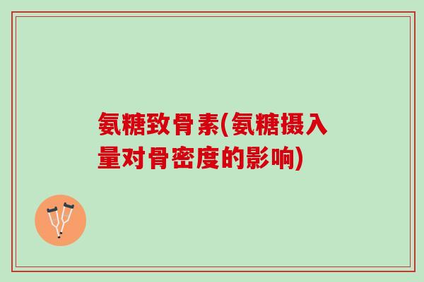 氨糖致骨素(氨糖摄入量对骨密度的影响)