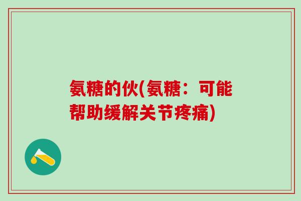 氨糖的伙(氨糖：可能帮助缓解关节疼痛)