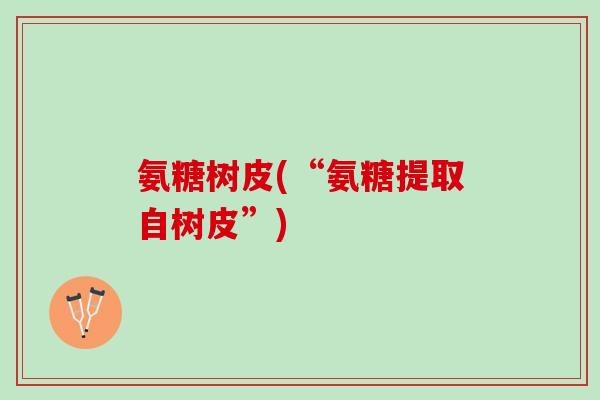 氨糖树皮(“氨糖提取自树皮”)