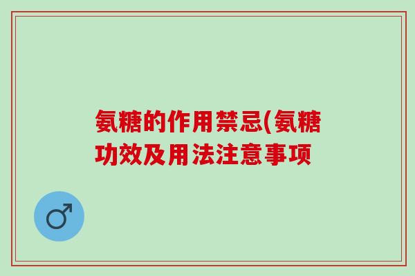 氨糖的作用禁忌(氨糖功效及用法注意事项