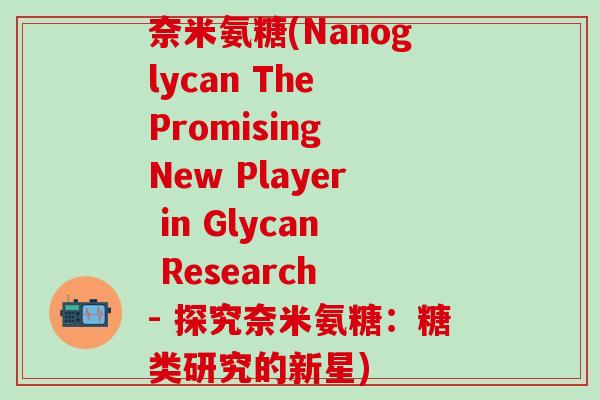 奈米氨糖(Nanoglycan The Promising New Player in Glycan Research - 探究奈米氨糖：糖类研究的新星)